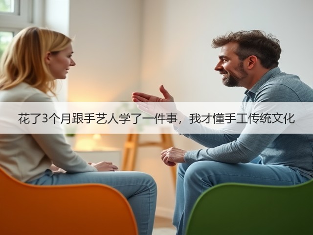 花了3个月跟手艺人学了一件事，我才懂手工传统文化(图2)