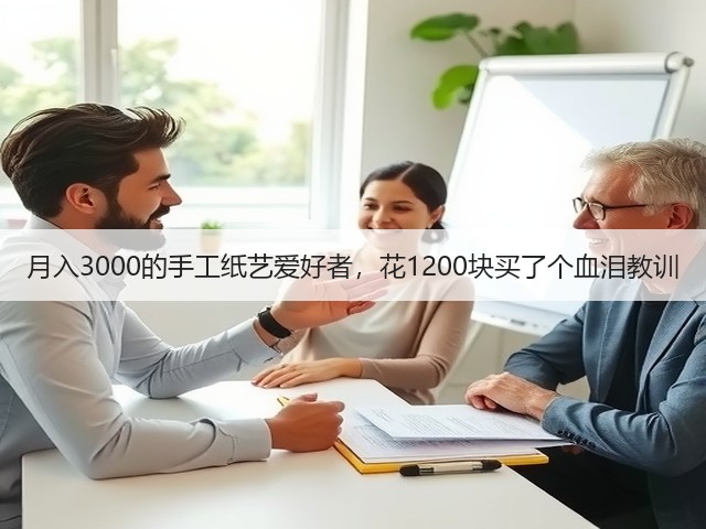 月入3000的手工纸艺爱好者，花1200块买了个血泪教训(图3)