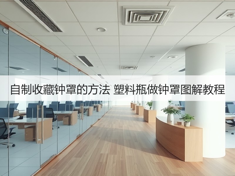自制收藏钟罩的方法 塑料瓶做钟罩图解教程 - 诺云双维造物网