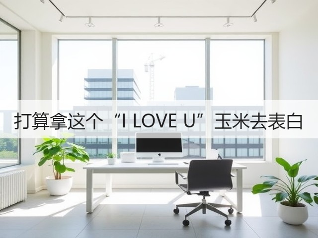 打算拿这个“I LOVE U”玉米去表白(图2)
