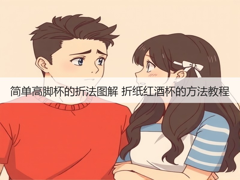 简单高脚杯的折法图解 折纸红酒杯的方法教程 - 诺云双维造物网