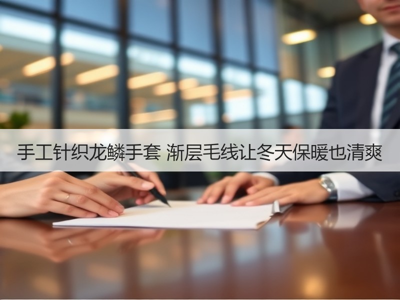 手工针织龙鳞手套 渐层毛线让冬天保暖也清爽 - 诺云双维造物网