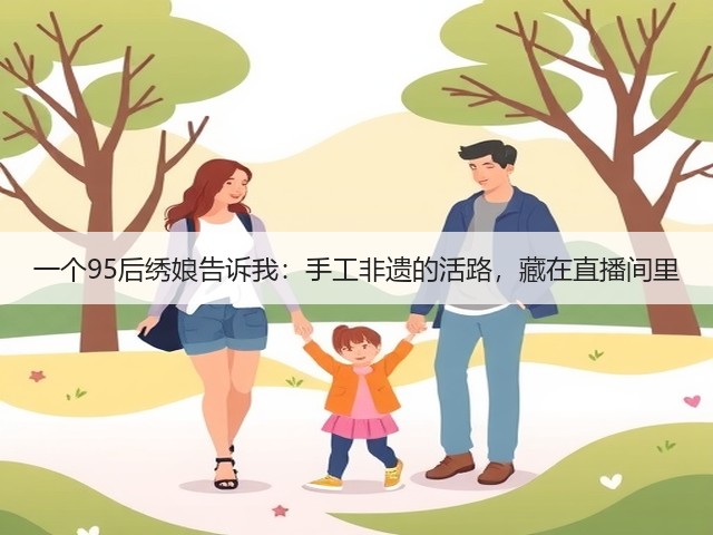 一个95后绣娘告诉我：手工非遗的活路，藏在直播间里(图3)