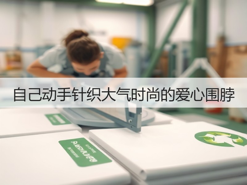 自己动手针织大气时尚的爱心围脖 - 诺云双维造物网