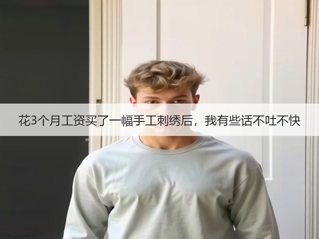 花3个月工资买了一幅手工刺绣后,我有些话不吐不快(图1) 花3个月工资买了一幅手工刺绣后,我有些话不吐不快(图1)