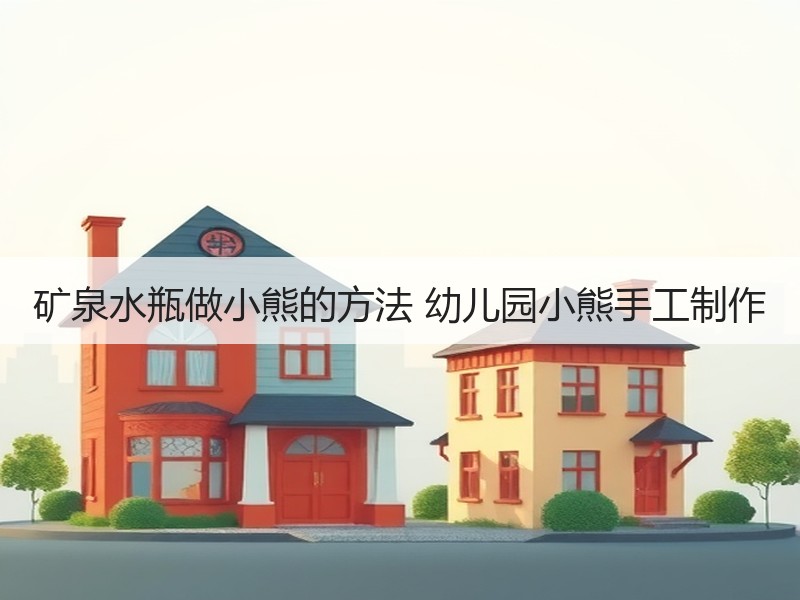 矿泉水瓶做小熊的方法 幼儿园小熊手工制作 - 诺云双维造物网