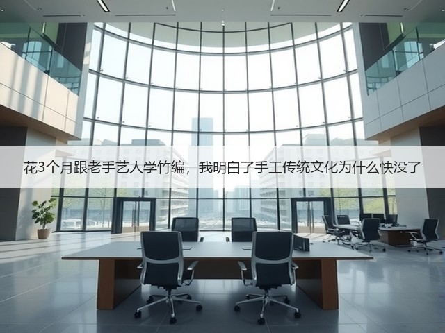 花3个月跟老手艺人学竹编，我明白了手工传统文化为什么快没了(图3)