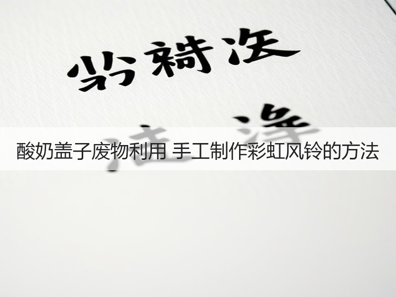 酸奶盖子废物利用 手工制作彩虹风铃的方法 - 诺云双维造物网